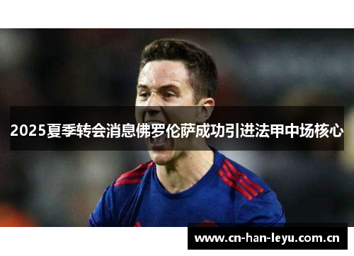 2025夏季转会消息佛罗伦萨成功引进法甲中场核心