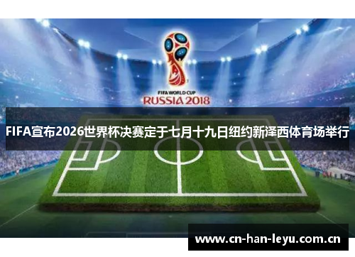 FIFA宣布2026世界杯决赛定于七月十九日纽约新泽西体育场举行